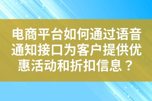 电商平台如何通过语音通知接口为客户提供优惠活动和折扣信息？