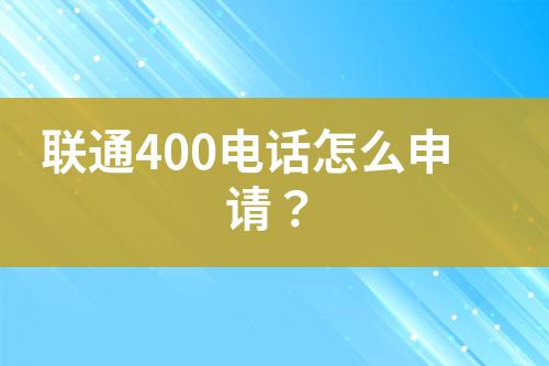 联通400电话怎么申请？
