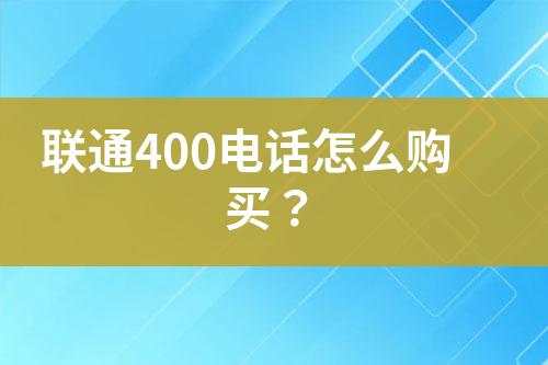 联通400电话怎么购买？