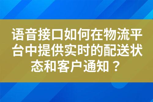 语音接口如何在物流平台中提供实时的配送状态和客户通知？