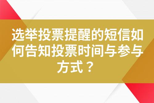 选举投票提醒的短信如何告知投票时间与参与方式？