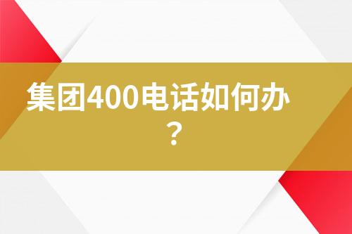 集团400电话如何办？