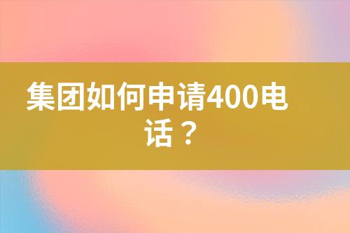 集团如何申请400电话？